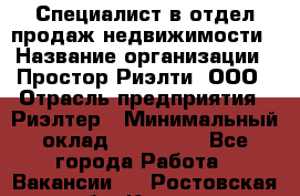 Специалист в отдел продаж недвижимости › Название организации ­ Простор-Риэлти, ООО › Отрасль предприятия ­ Риэлтер › Минимальный оклад ­ 140 000 - Все города Работа » Вакансии   . Ростовская обл.,Каменск-Шахтинский г.